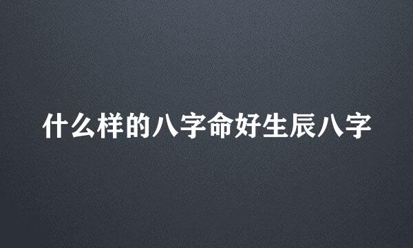 什么样的八字命好生辰八字