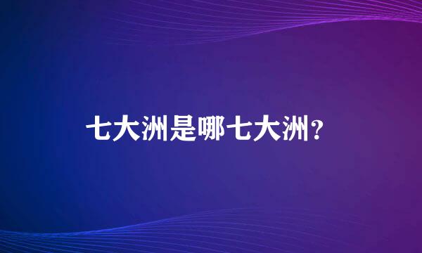 七大洲是哪七大洲？