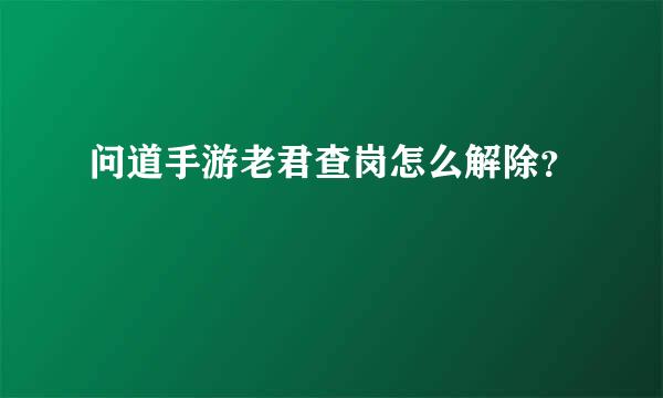 问道手游老君查岗怎么解除？