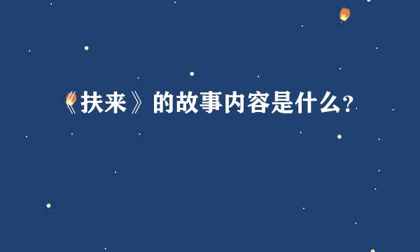 《扶来》的故事内容是什么？