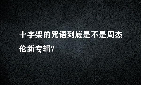 十字架的咒语到底是不是周杰伦新专辑?