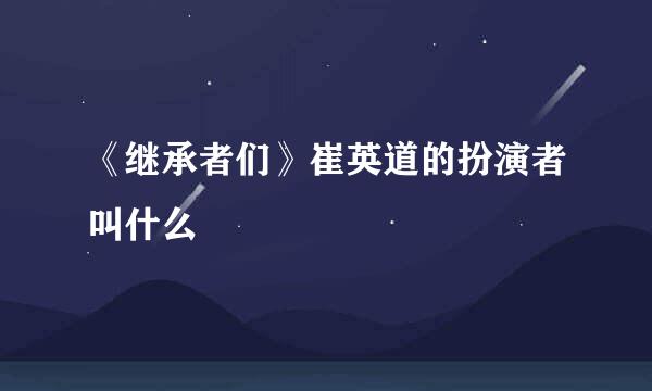 《继承者们》崔英道的扮演者叫什么