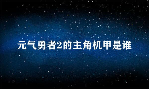 元气勇者2的主角机甲是谁