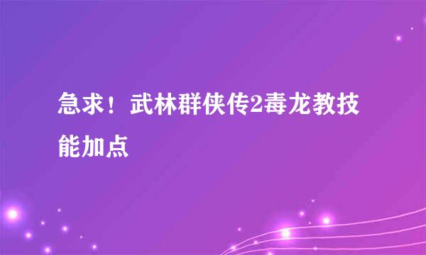 急求！武林群侠传2毒龙教技能加点