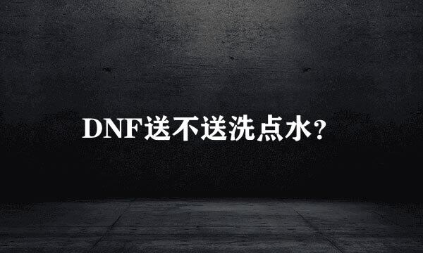 DNF送不送洗点水？