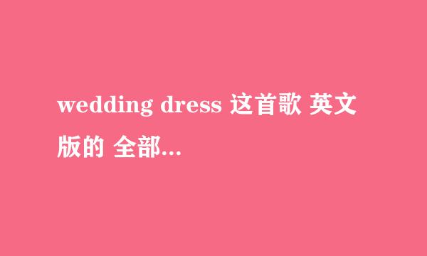 wedding dress 这首歌 英文版的 全部歌词 的中文谐音，，因为要唱这首歌