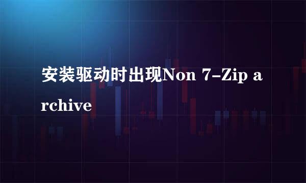 安装驱动时出现Non 7-Zip archive