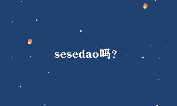 sesedao吗？