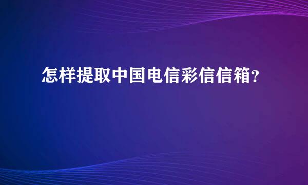 怎样提取中国电信彩信信箱？