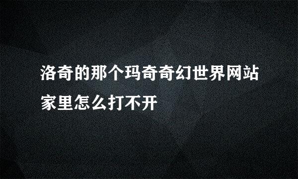 洛奇的那个玛奇奇幻世界网站家里怎么打不开