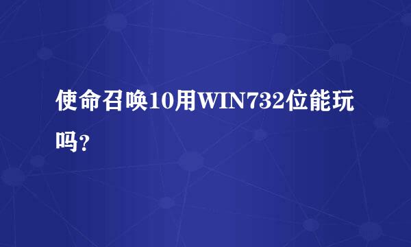 使命召唤10用WIN732位能玩吗？