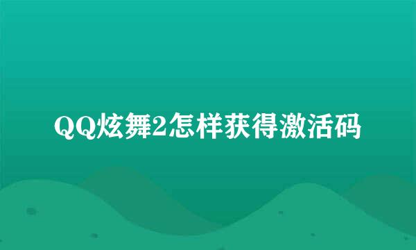 QQ炫舞2怎样获得激活码