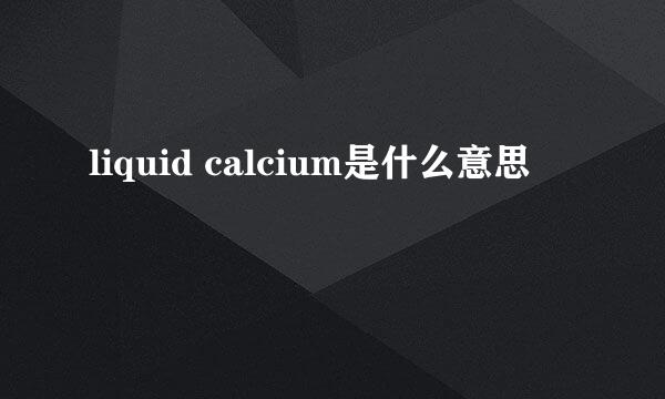 liquid calcium是什么意思