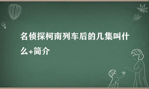 名侦探柯南列车后的几集叫什么+简介