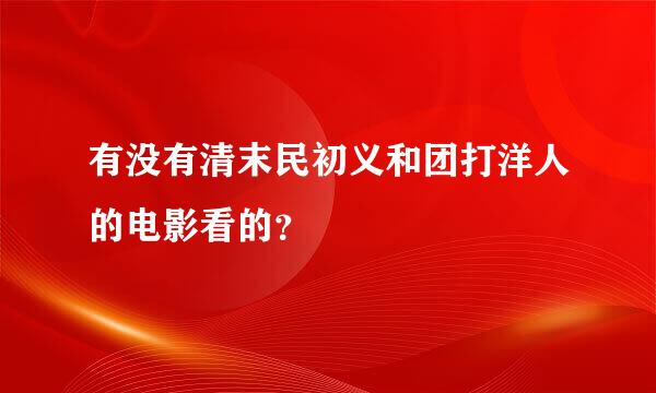 有没有清末民初义和团打洋人的电影看的？