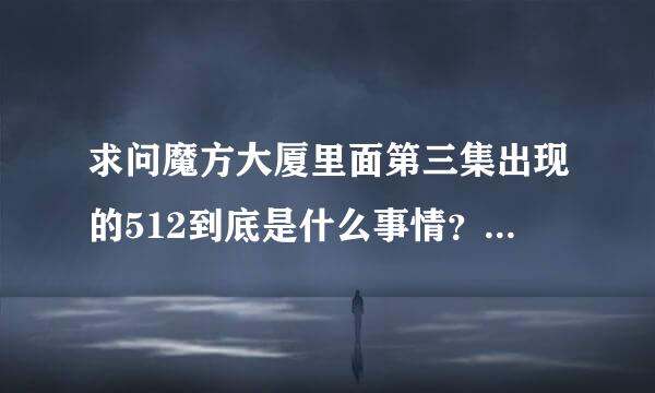 求问魔方大厦里面第三集出现的512到底是什么事情？我看到有人说不是指后来发生的汶川大地震是当时的另