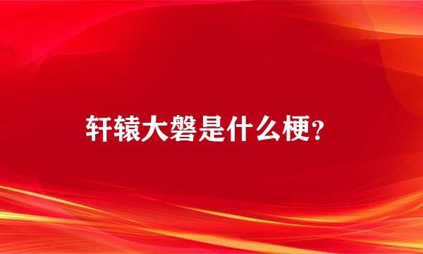 轩辕大磐是什么梗？