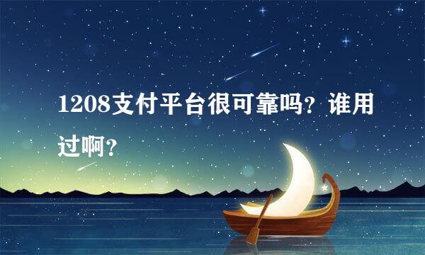 1208支付平台很可靠吗？谁用过啊？