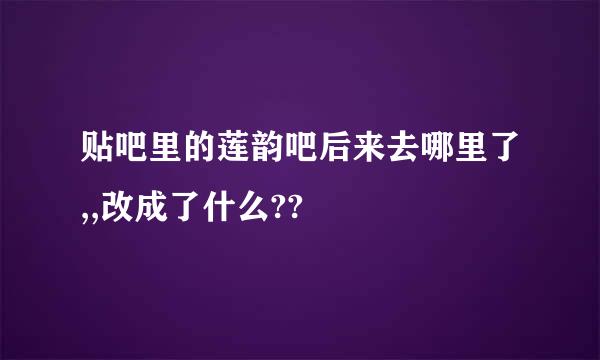 贴吧里的莲韵吧后来去哪里了,,改成了什么??