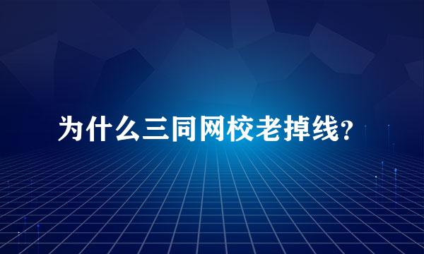 为什么三同网校老掉线？