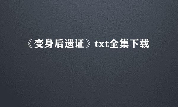 《变身后遗证》txt全集下载