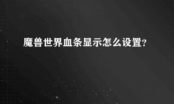 魔兽世界血条显示怎么设置？