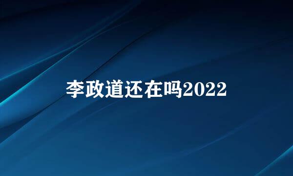 李政道还在吗2022