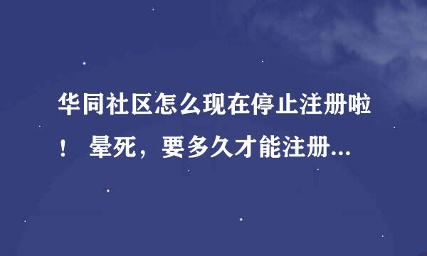 华同社区怎么现在停止注册啦！ 晕死，要多久才能注册啊！~~~求答···