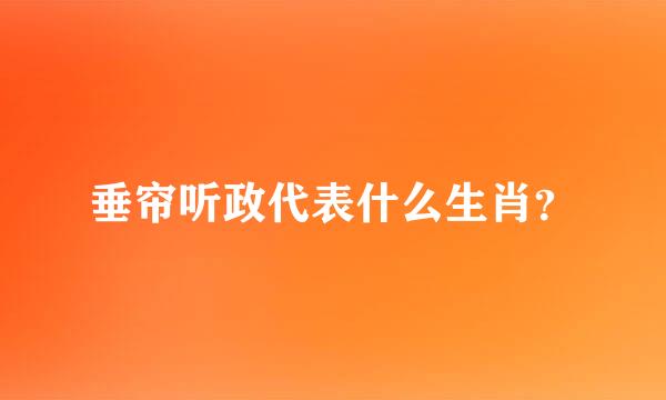 垂帘听政代表什么生肖？