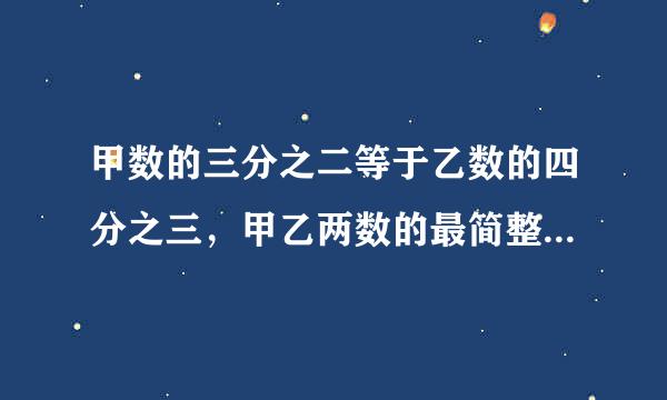 甲数的三分之二等于乙数的四分之三，甲乙两数的最简整数比是多少？