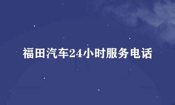 福田汽车24小时服务电话