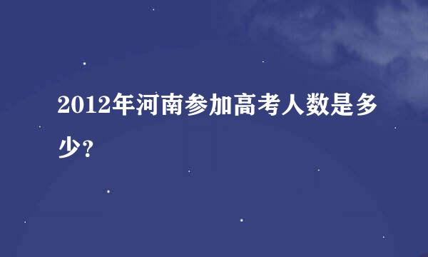 2012年河南参加高考人数是多少？