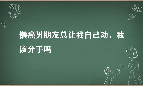 懒癌男朋友总让我自己动，我该分手吗