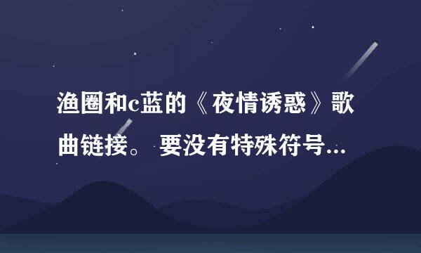 渔圈和c蓝的《夜情诱惑》歌曲链接。 要没有特殊符号的，不然空间弄不上去。