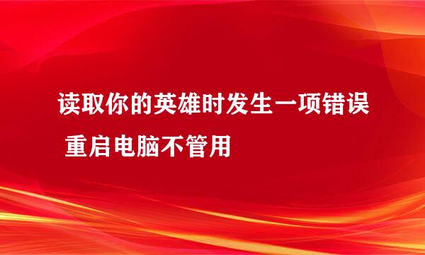 读取你的英雄时发生一项错误 重启电脑不管用