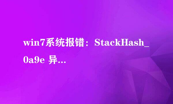 win7系统报错：StackHash_0a9e 异常代码: c0000005 什么原因？如何解决？