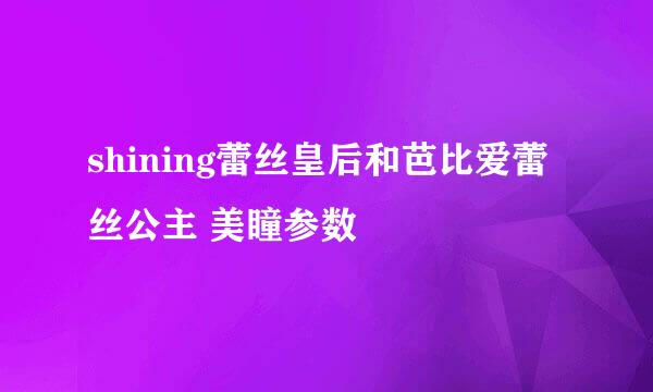 shining蕾丝皇后和芭比爱蕾丝公主 美瞳参数