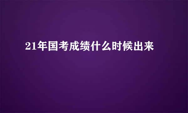 21年国考成绩什么时候出来