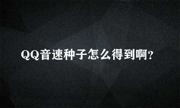 QQ音速种子怎么得到啊？