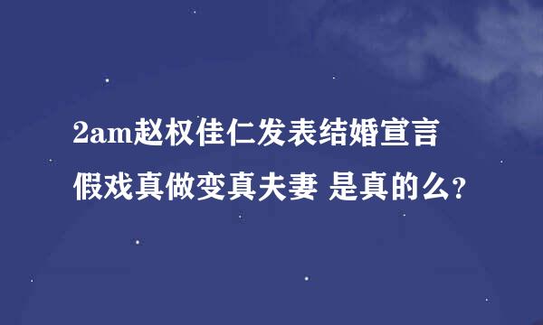 2am赵权佳仁发表结婚宣言 假戏真做变真夫妻 是真的么？