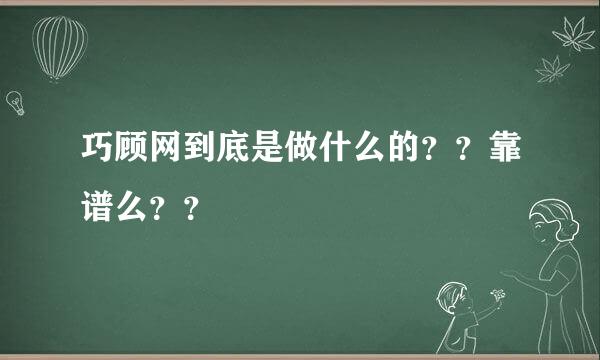 巧顾网到底是做什么的？？靠谱么？？