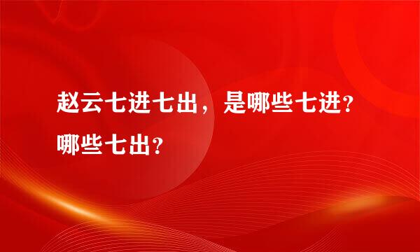 赵云七进七出，是哪些七进？哪些七出？