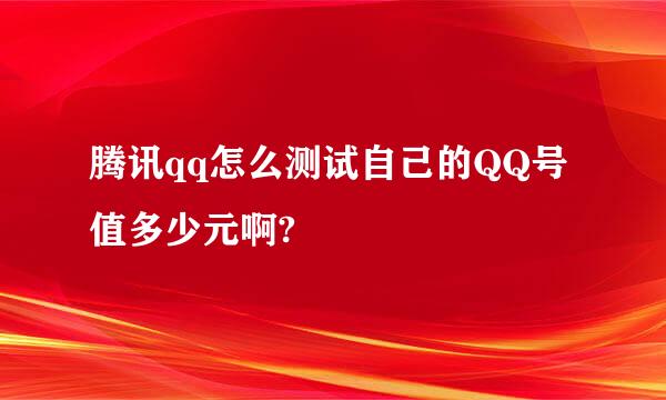 腾讯qq怎么测试自己的QQ号值多少元啊?