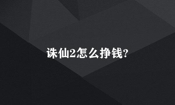 诛仙2怎么挣钱?