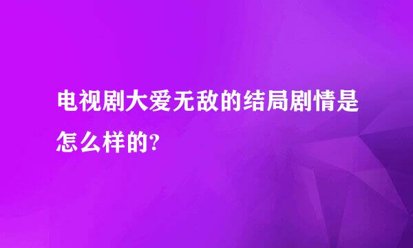 电视剧大爱无敌的结局剧情是怎么样的?