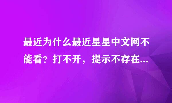 最近为什么最近星星中文网不能看？打不开，提示不存在或者错误。