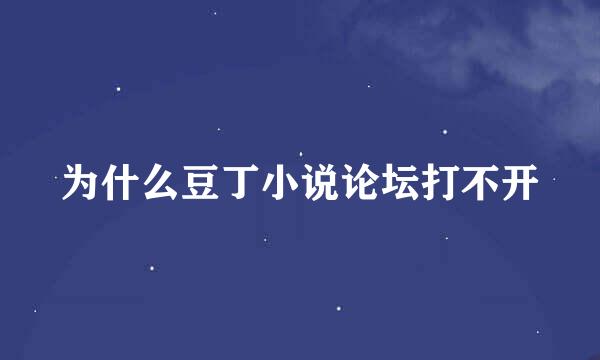 为什么豆丁小说论坛打不开