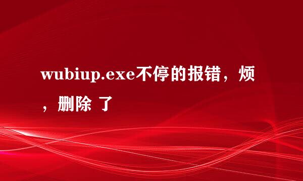 wubiup.exe不停的报错，烦，删除 了