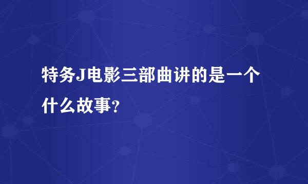 特务J电影三部曲讲的是一个什么故事？