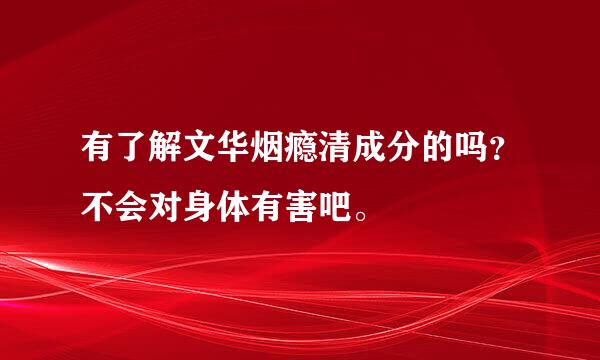 有了解文华烟瘾清成分的吗？不会对身体有害吧。